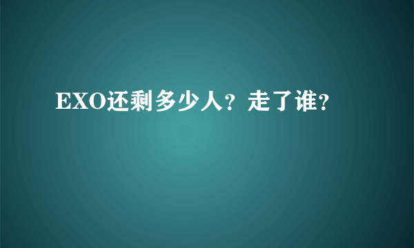 EXO还剩多少人？走了谁？