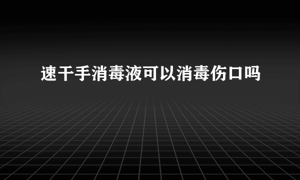 速干手消毒液可以消毒伤口吗