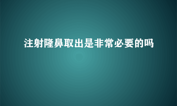 注射隆鼻取出是非常必要的吗