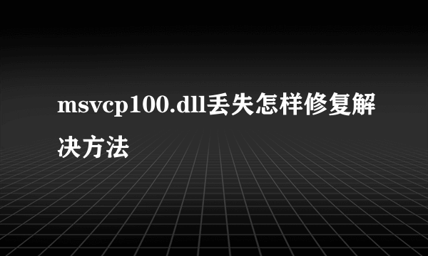 msvcp100.dll丢失怎样修复解决方法