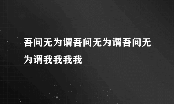 吾问无为谓吾问无为谓吾问无为谓我我我我