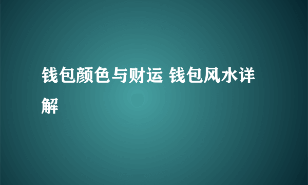 钱包颜色与财运 钱包风水详解