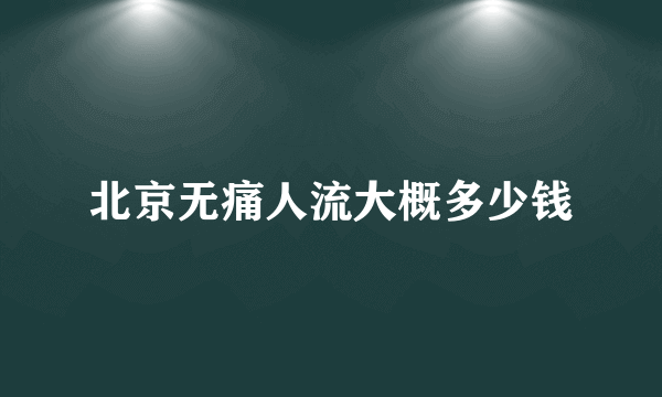 北京无痛人流大概多少钱