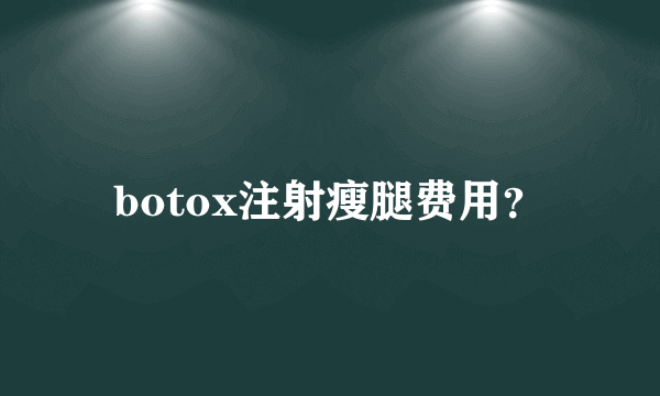 botox注射瘦腿费用？