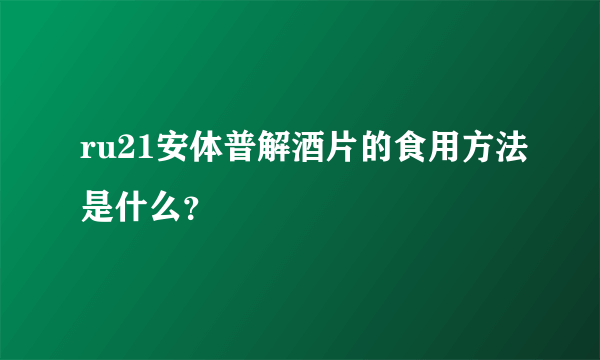 ru21安体普解酒片的食用方法是什么？