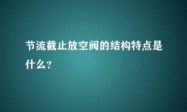 节流截止放空阀的结构特点是什么？