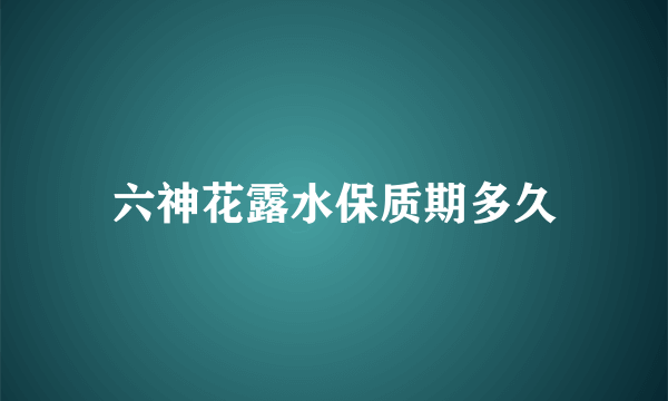 六神花露水保质期多久