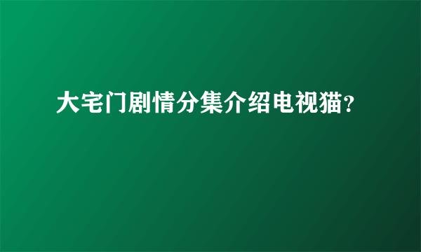 大宅门剧情分集介绍电视猫？