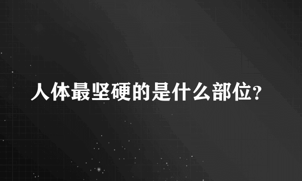 人体最坚硬的是什么部位？