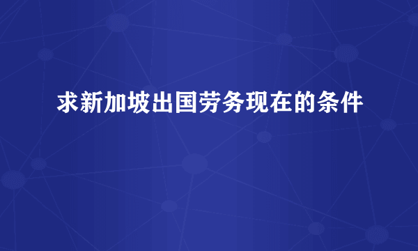 求新加坡出国劳务现在的条件