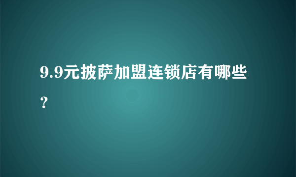 9.9元披萨加盟连锁店有哪些？