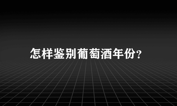 怎样鉴别葡萄酒年份？