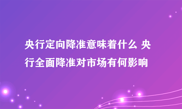 央行定向降准意味着什么 央行全面降准对市场有何影响