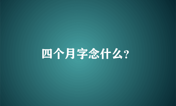 四个月字念什么？