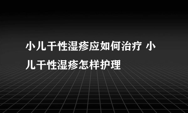 小儿干性湿疹应如何治疗 小儿干性湿疹怎样护理