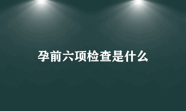 孕前六项检查是什么