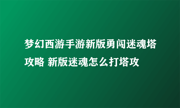 梦幻西游手游新版勇闯迷魂塔攻略 新版迷魂怎么打塔攻