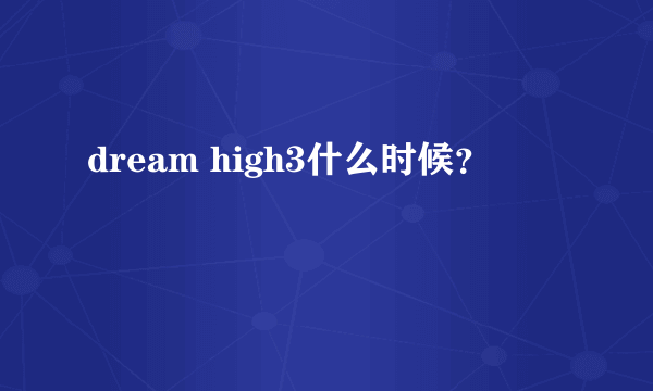 dream high3什么时候？