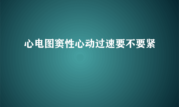 心电图窦性心动过速要不要紧