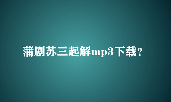 蒲剧苏三起解mp3下载？