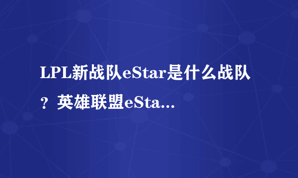 LPL新战队eStar是什么战队？英雄联盟eStar战队成员介绍