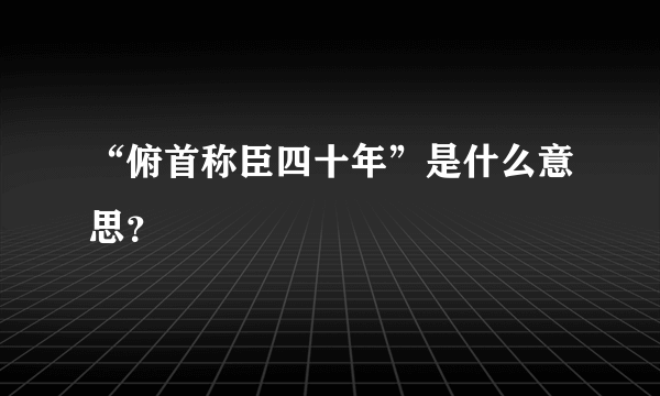 “俯首称臣四十年”是什么意思？