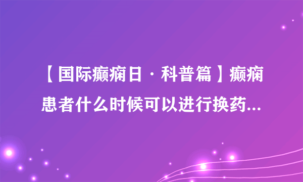 【国际癫痫日·科普篇】癫痫患者什么时候可以进行换药的情况，张效林专家为您倾情解答