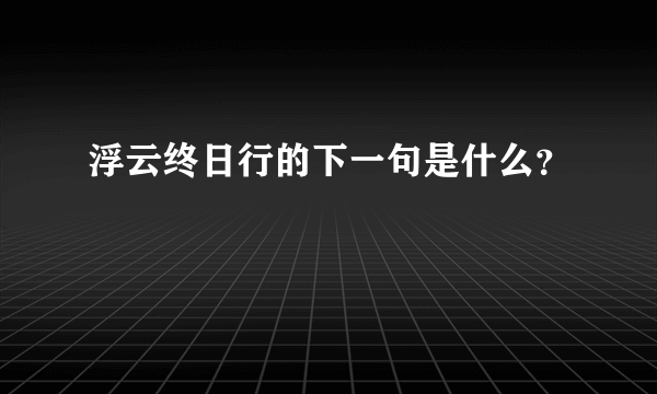 浮云终日行的下一句是什么？