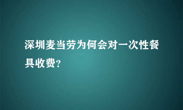 深圳麦当劳为何会对一次性餐具收费？