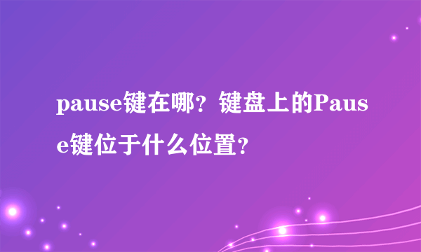 pause键在哪？键盘上的Pause键位于什么位置？