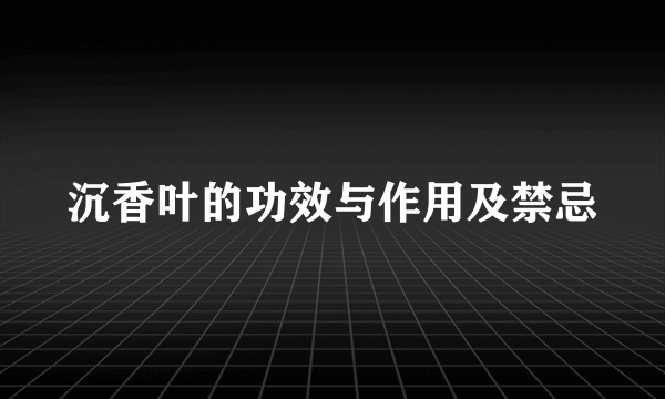 沉香叶的功效与作用及禁忌