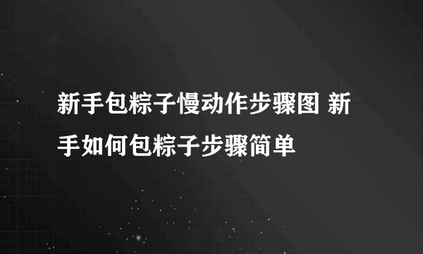 新手包粽子慢动作步骤图 新手如何包粽子步骤简单