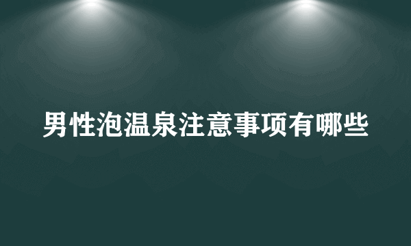 男性泡温泉注意事项有哪些