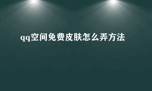 qq空间免费皮肤怎么弄方法