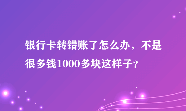 银行卡转错账了怎么办，不是很多钱1000多块这样子？