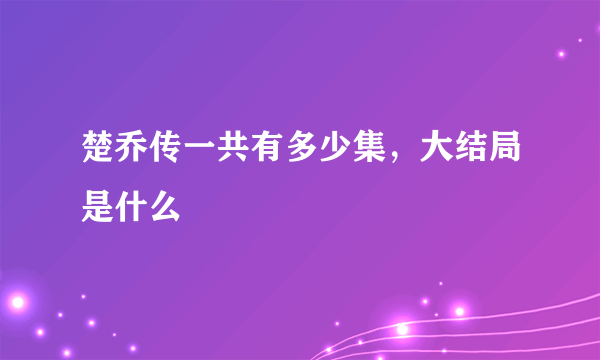 楚乔传一共有多少集，大结局是什么