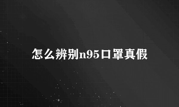 怎么辨别n95口罩真假