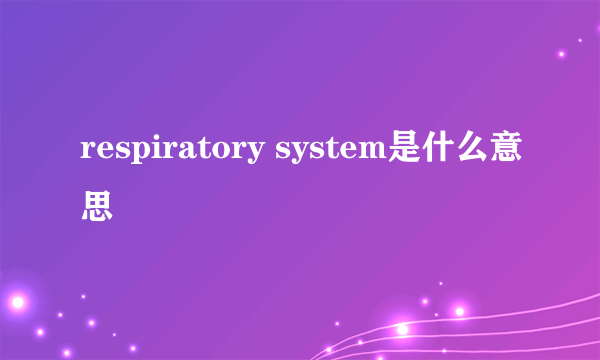 respiratory system是什么意思