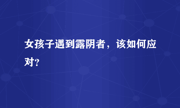 女孩子遇到露阴者，该如何应对？