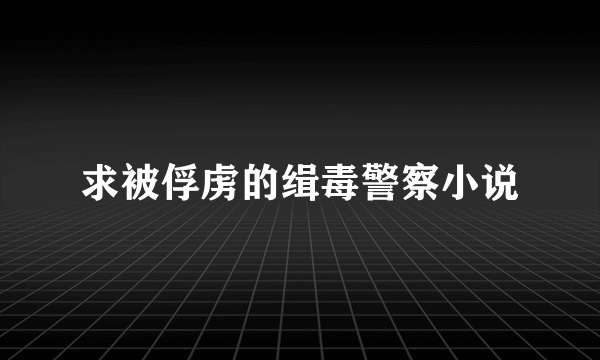 求被俘虏的缉毒警察小说