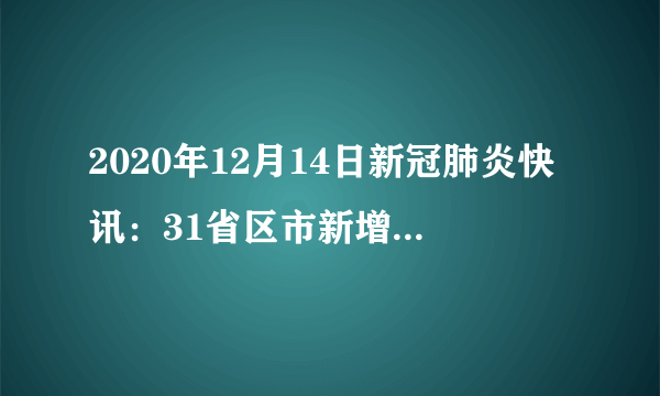 2020年12月14日新冠肺炎快讯：31省区市新增确诊病例16例，其中2例本土病例；曾光称局部疫情反弹不必恐慌，春节期间可放心返乡