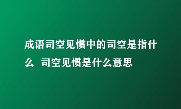 成语司空见惯中的司空是指什么  司空见惯是什么意思