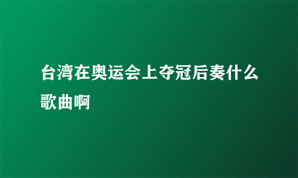 台湾在奥运会上夺冠后奏什么歌曲啊