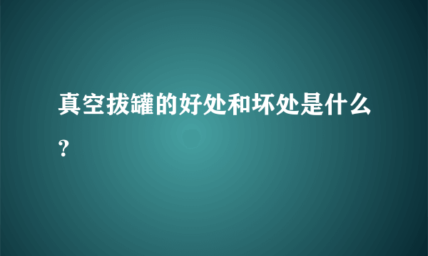 真空拔罐的好处和坏处是什么？