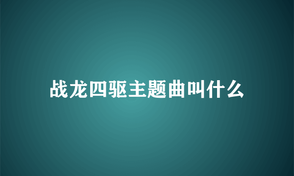 战龙四驱主题曲叫什么