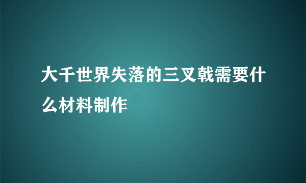 大千世界失落的三叉戟需要什么材料制作