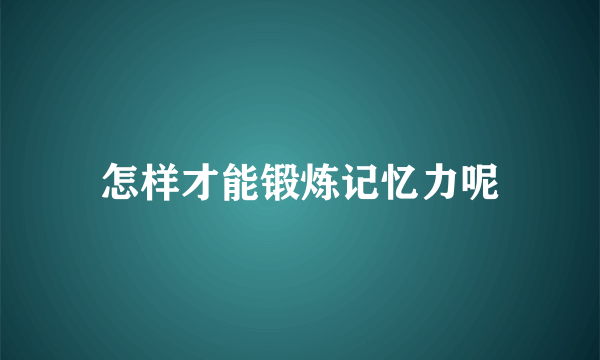 怎样才能锻炼记忆力呢