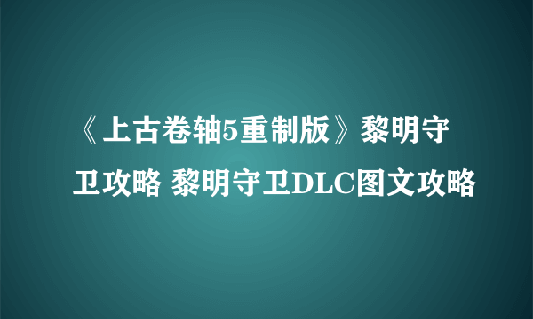 《上古卷轴5重制版》黎明守卫攻略 黎明守卫DLC图文攻略