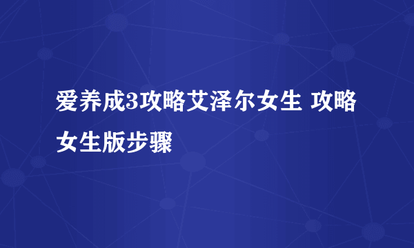 爱养成3攻略艾泽尔女生 攻略女生版步骤