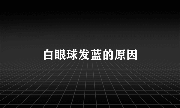 白眼球发蓝的原因